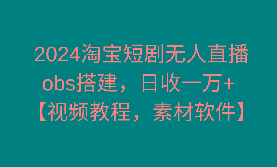 2024淘宝短剧无人直播3.0，obs搭建，日收一万+，【视频教程，附素材软件】-数屿科技资源网