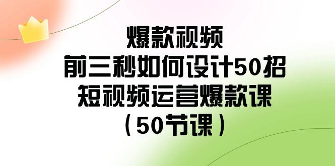爆款视频前三秒如何设计50招：短视频运营爆款课(50节课)-数屿科技资源网