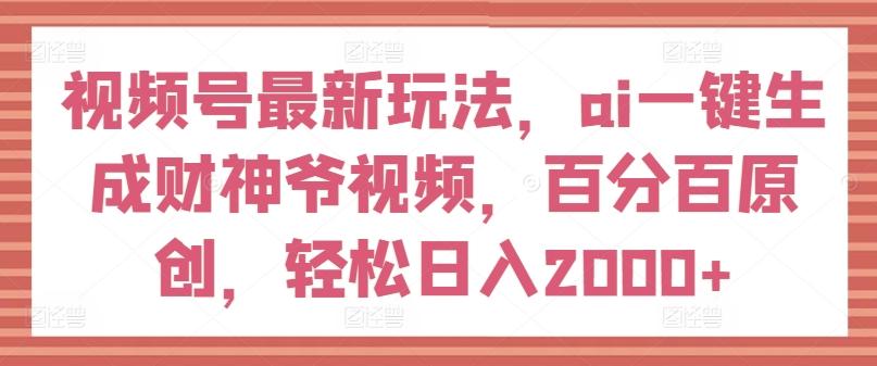 视频号最新玩法，ai一键生成财神爷视频，百分百原创，轻松日入2000+【揭秘】-数屿科技资源网