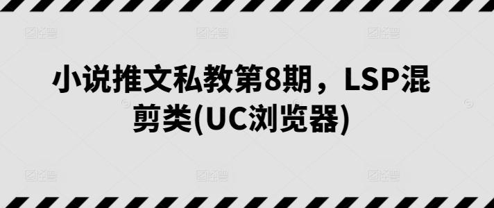 小说推文私教第8期，LSP混剪类(UC浏览器)-数屿科技资源网