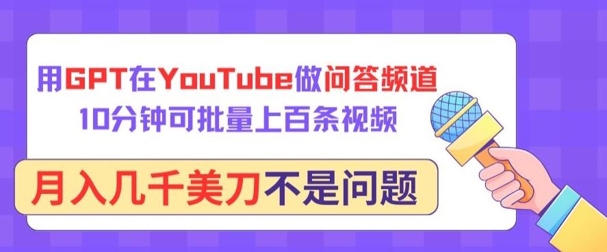 用GPT在YouTube做问答频道，10分钟可批量上百条视频，月入几千美刀不是问题【揭秘】-数屿科技资源网