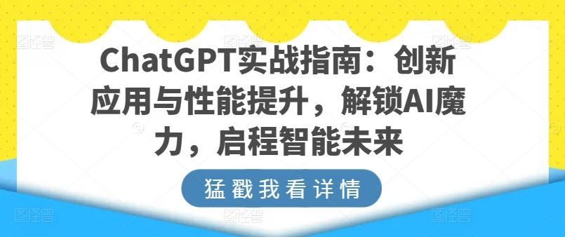 ChatGPT实战指南：创新应用与性能提升，解锁AI魔力，启程智能未来-数屿科技资源网