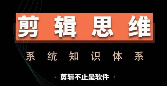 剪辑思维系统课，从软件到思维，系统学习实操进阶，从讲故事到剪辑技巧全覆盖-数屿科技资源网