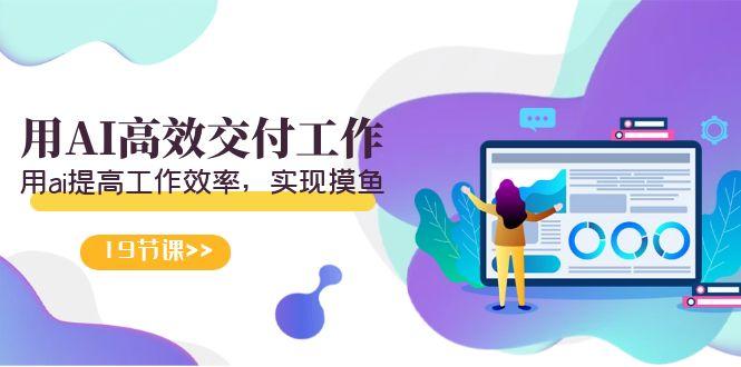 天选 打工人-用AI高效交付工作，用ai提高工作效率，实现摸鱼(19节视频课)-数屿科技资源网