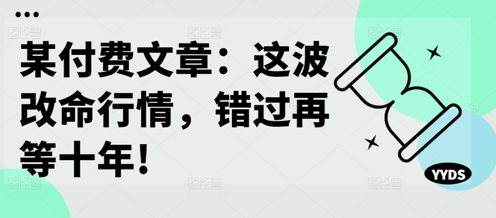 某付费文章：这波改命行情，错过再等十年!-数屿科技资源网