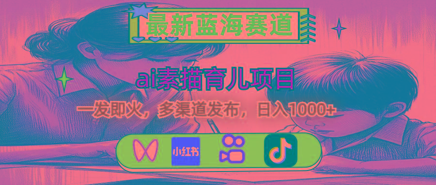 最新蓝海赛道，ai素描育儿项目，一发即火，多渠道发布，日入1000+-数屿科技资源网