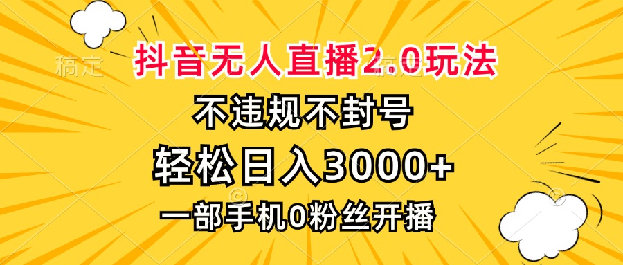 抖音无人直播2.0玩法，不违规不封号，轻松日入3000+，一部手机0粉开播-数屿科技资源网