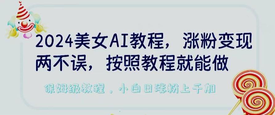 2024美女AI教程，涨粉变现两不误，按照教程制作就能做，平台低概率检测出是AI制作【揭秘】-数屿科技资源网