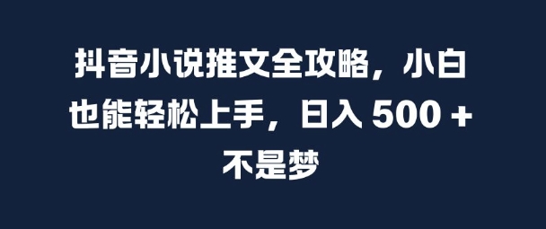 抖音小说推文全攻略,小白也能轻松上手,日入 5张+ 不是梦【揭秘】-数屿科技资源网
