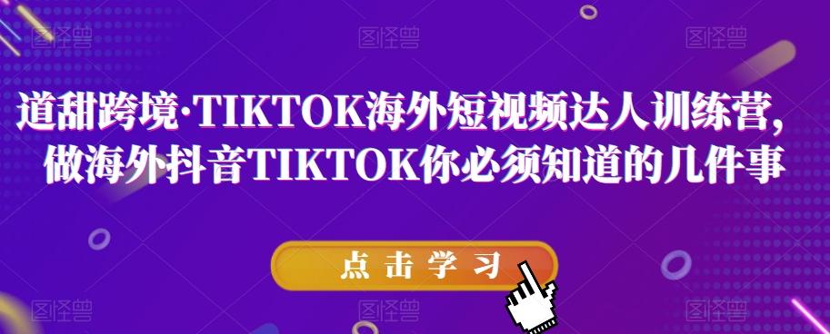 道甜跨境·TIKTOK海外短视频达人训练营,做海外抖音TIKTOK你必须知道的几件事-数屿科技资源网