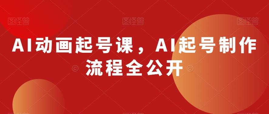 AI动画起号课，AI起号制作流程全公开-数屿科技资源网