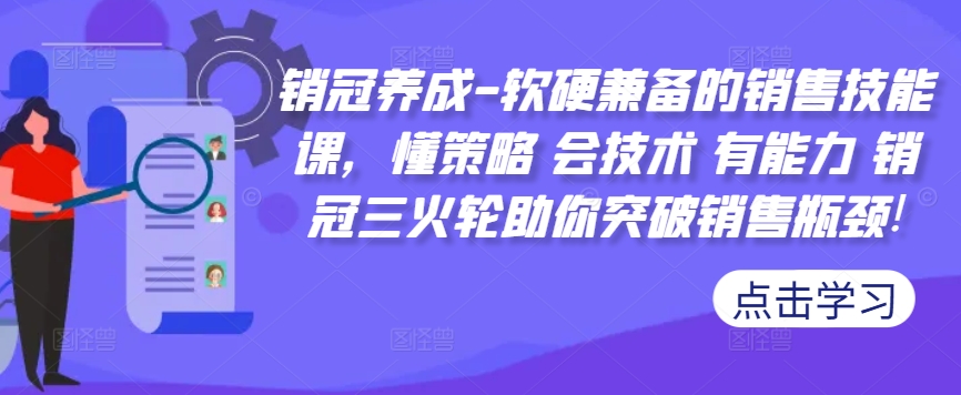 销冠养成-软硬兼备的销售技能课，懂策略 会技术 有能力 销冠三火轮助你突破销售瓶颈!-数屿科技资源网