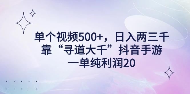单个视频500+,日入两三千轻轻松松,靠“寻道大千”抖音手游,一单纯利...-数屿科技资源网