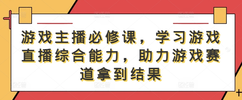 游戏主播必修课，学习游戏直播综合能力，助力游戏赛道拿到结果-数屿科技资源网