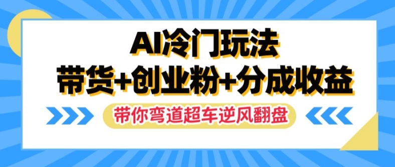 AI冷门玩法,带货+创业粉+分成收益,带你弯道超车,实现逆风翻盘【揭秘】-数屿科技资源网