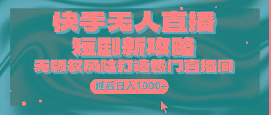 (9918期)快手无人直播短剧新攻略，合规无版权风险，打造热门直播间，睡后日入1000+-数屿科技资源网