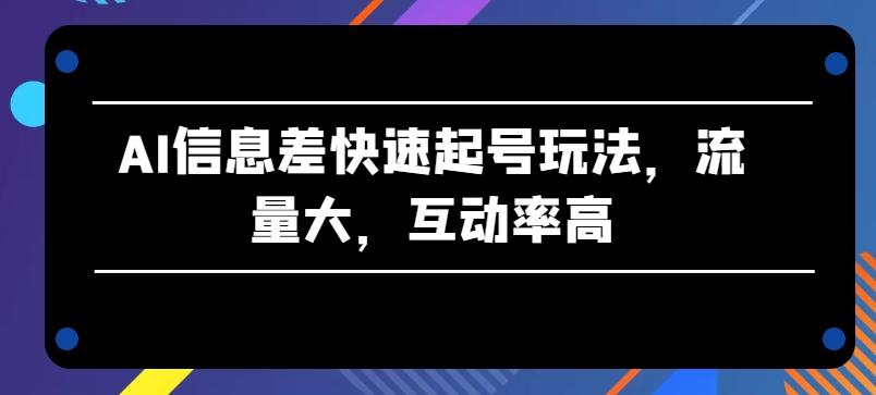 AI信息差快速起号玩法，流量大，互动率高【揭秘】-数屿科技资源网