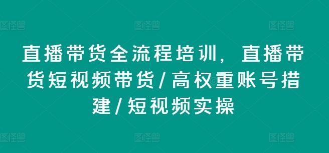 直播带货全流程培训，直播带货短视频带货/高权重账号措建/短视频实操-数屿科技资源网