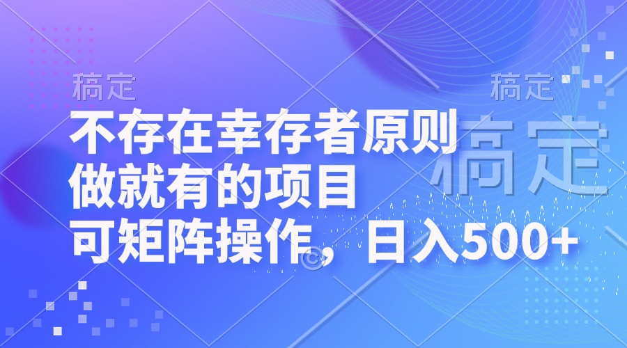 不存在幸存者原则，做就有的项目，可矩阵操作，日入500+-数屿科技资源网
