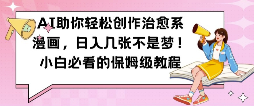 AI助你轻松创作治愈系漫画,日入几张不是梦,小白必看的保姆级教程【揭秘】-数屿科技资源网