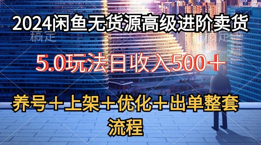 2024闲鱼无货源高级进阶卖货5.0，养号＋选品＋上架＋优化＋出单整套流程-数屿科技资源网