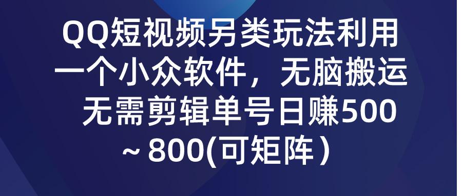 (9492期)QQ短视频另类玩法，利用一个小众软件，无脑搬运，无需剪辑单号日赚500～…-数屿科技资源网