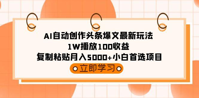 (9260期)AI自动创作头条爆文最新玩法 1W播放100收益 复制粘贴月入5000+小白首选项目-数屿科技资源网
