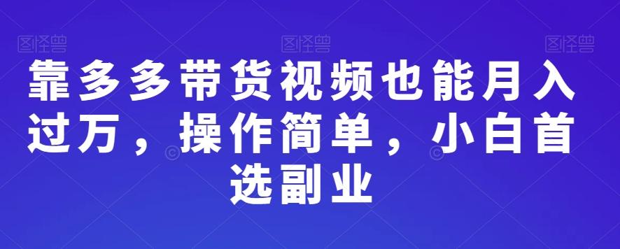 靠多多带货视频也能月入过万，操作简单，小白首选副业-数屿科技资源网