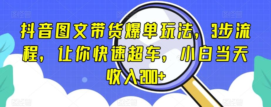 抖音图文带货爆单玩法，3步流程，让你快速超车，小白当天收入200+【揭秘】-数屿科技资源网