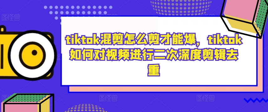 tiktok混剪怎么剪才能爆，tiktok如何对视频进行二次深度剪辑去重-数屿科技资源网