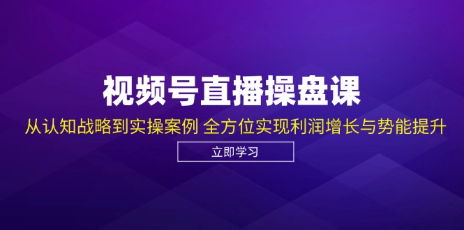 视频号直播操盘课，从认知战略到实操案例 全方位实现利润增长与势能提升-数屿科技资源网