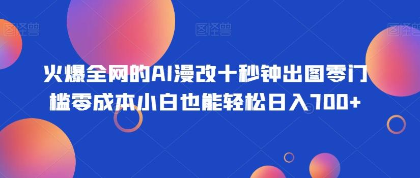 火爆全网的AI漫改十秒钟出图零门槛零成本小白也能轻松日入700+-数屿科技资源网