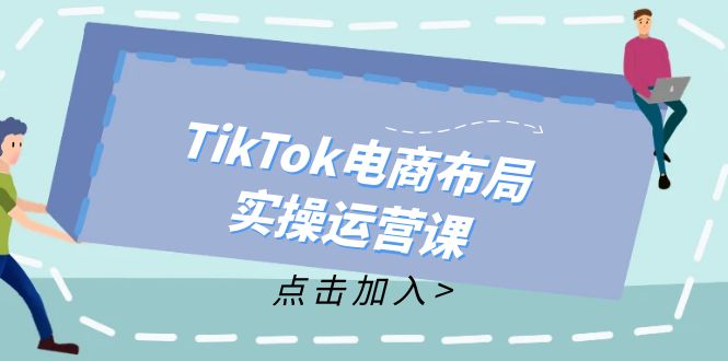 TikTok电商布局实操运营课：从新手到精通，成为TikTok带货运营高手-数屿科技资源网