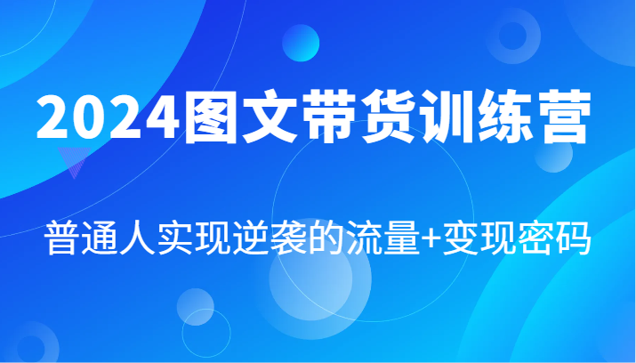 2024图文带货训练营，普通人实现逆袭的流量+变现密码(87节课)-数屿科技资源网