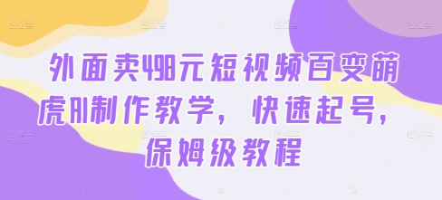 外面卖498元短视频百变萌虎AI制作教学,快速起号,保姆级教程-数屿科技资源网