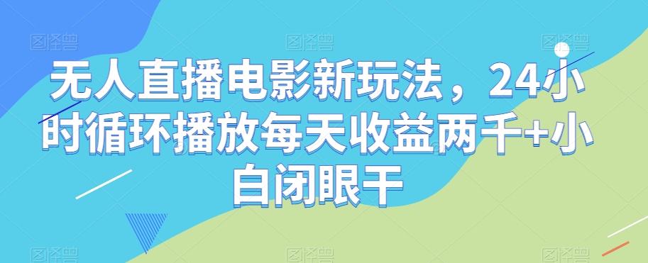 无人直播电影新玩法，24小时循环播放每天收益两千+小白闭眼干【揭秘】-数屿科技资源网
