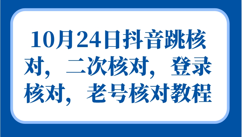 10月24日抖音跳核对，二次核对，登录核对，老号核对教程-数屿科技资源网