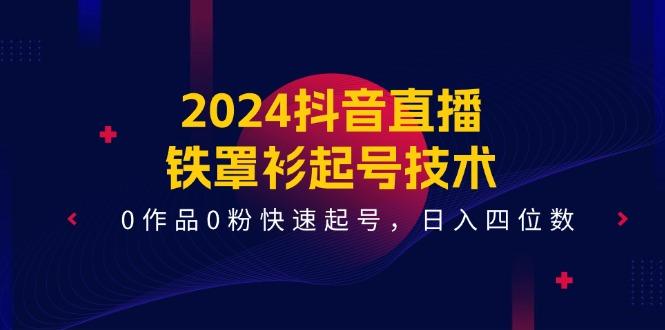 2024抖音直播-铁罩衫起号技术，0作品0粉快速起号，日入四位数(14节课-数屿科技资源网