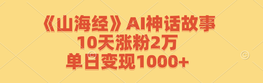 《山海经》AI神话故事,10天涨粉2万,单日变现1000+-数屿科技资源网