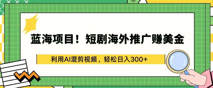 蓝海项目!短剧海外推广赚美金，利用AI混剪视频，轻松日入300+【揭秘】-数屿科技资源网