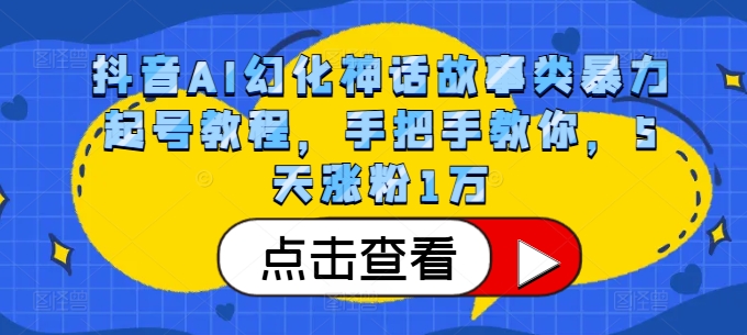 抖音AI幻化神话故事类暴力起号教程，手把手教你，5天涨粉1万-数屿科技资源网