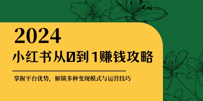 小红书从0到1赚钱攻略：掌握平台优势，解锁多种变现赚钱模式与运营技巧-数屿科技资源网