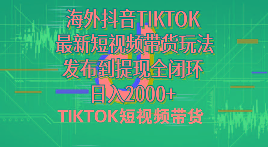 海外短视频带货，最新短视频带货玩法发布到提现全闭环，日入2000+-数屿科技资源网