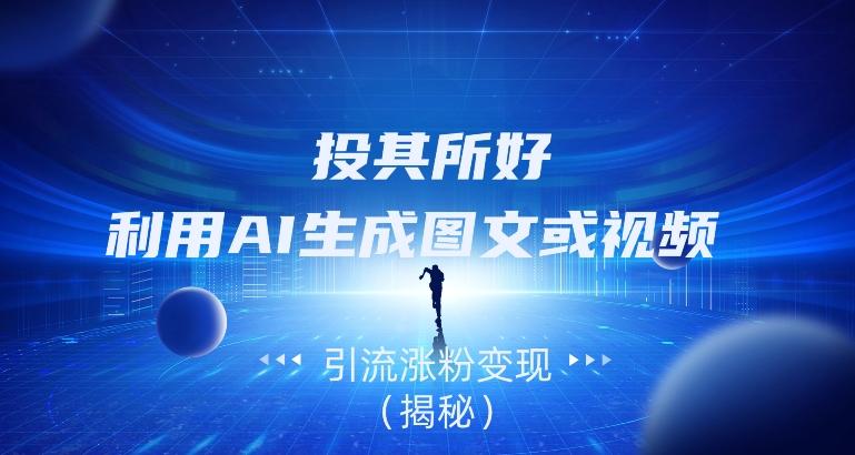 投其所好，利用AI生成图文或视频引流涨粉变现（揭秘）-数屿科技资源网
