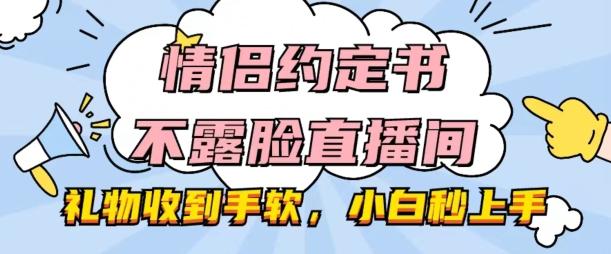 情侣约定书不露脸直播间，礼物收到手软，小白秒上手【揭秘】-数屿科技资源网