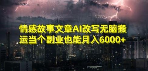 情感故事文章AI改写无脑搬运当个副业也能月入6000+【揭秘】-数屿科技资源网