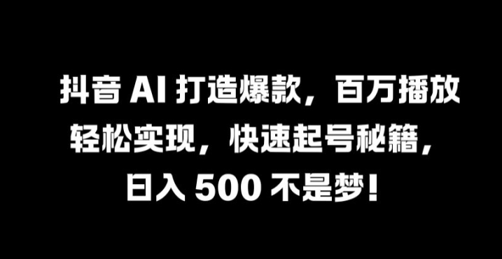 抖音 AI 打造爆款，百万播放轻松实现，快速起号秘籍【揭秘】-数屿科技资源网