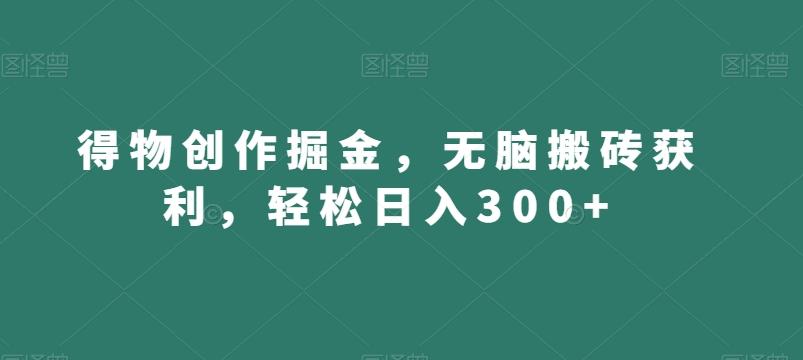 得物创作掘金，无脑搬砖获利，轻松日入300+【揭秘】-数屿科技资源网