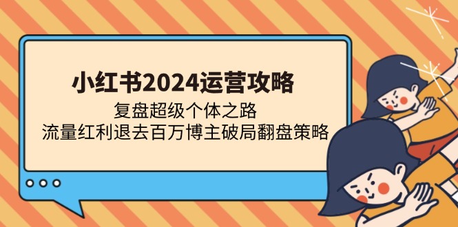 小红书2024运营攻略：复盘超级个体之路 流量红利退去百万博主破局翻盘-数屿科技资源网