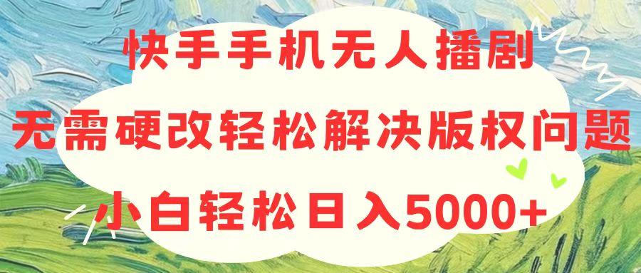 快手手机无人播剧,无需硬改,轻松解决版权问题,小白轻松日入5000+-数屿科技资源网